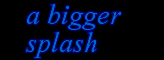 A Bigger Splash
